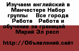 Изучаем английский в Манчестере.Набор группы. - Все города Работа » Работа и обучение за границей   . Марий Эл респ.